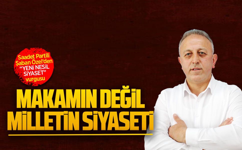 Saadet Partili Şaban Özel’den “Yeni nesil siyaset” vurgusu