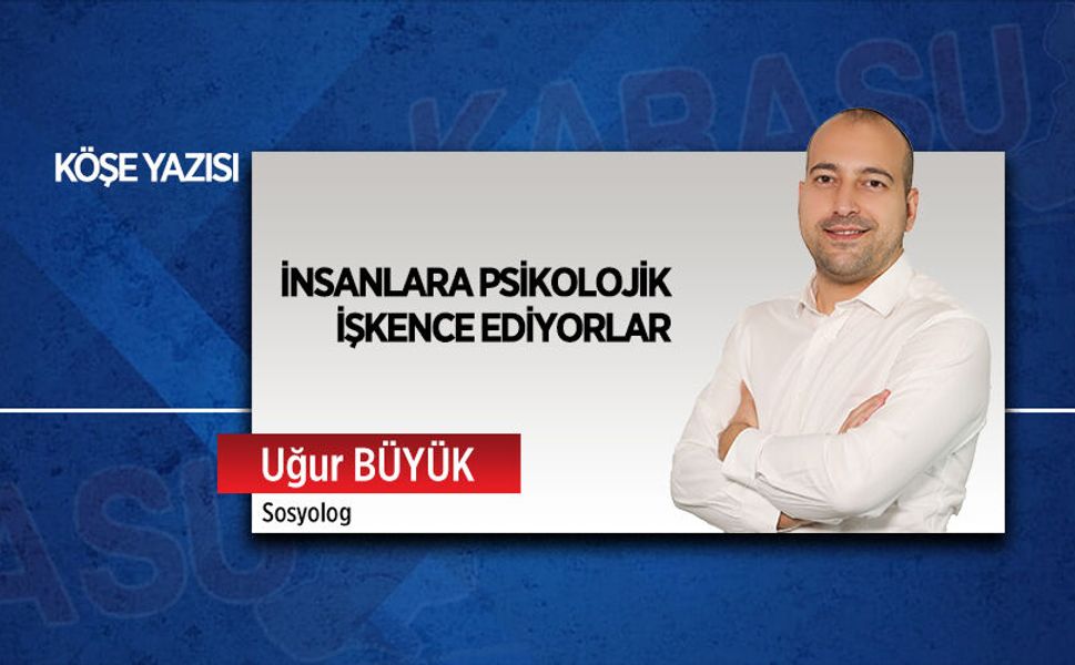 İnsanlara psikolojik işkence ediyorlar