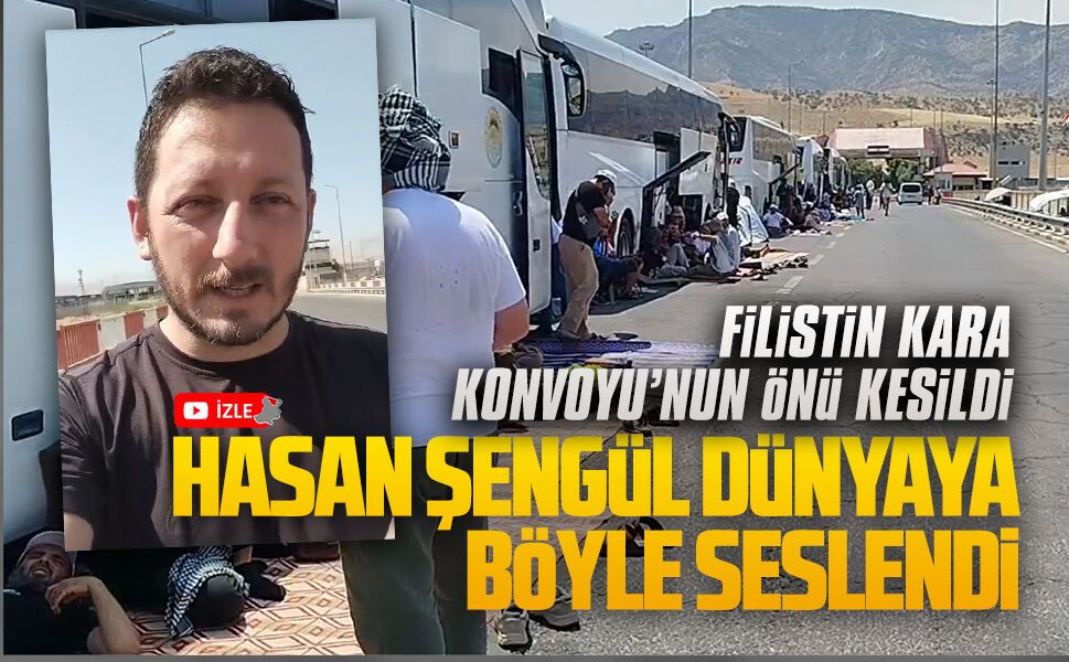 Filistin Kara Konvoyu’nun önü kesildi, Hasan Şengül dünyaya böyle seslendi