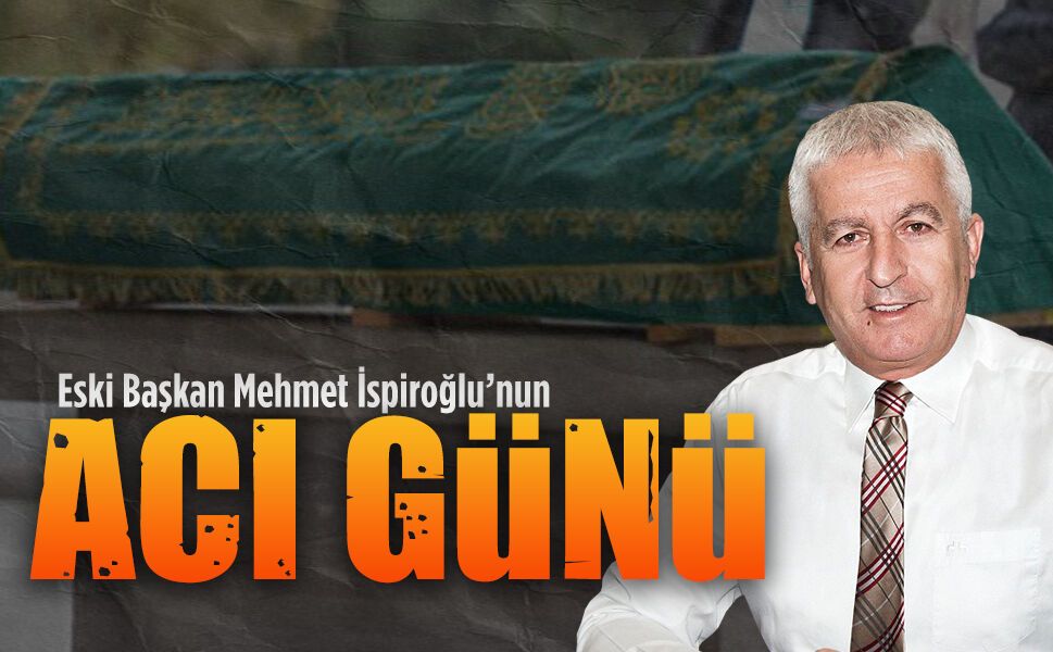 Eski Başkan Mehmet İspiroğlu’nun acı günü