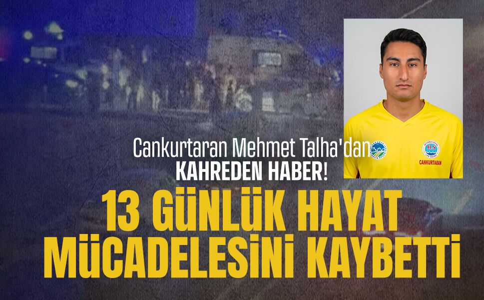 Cankurtaran personeli Mehmet Talha Yılmaz hayatını kaybetti