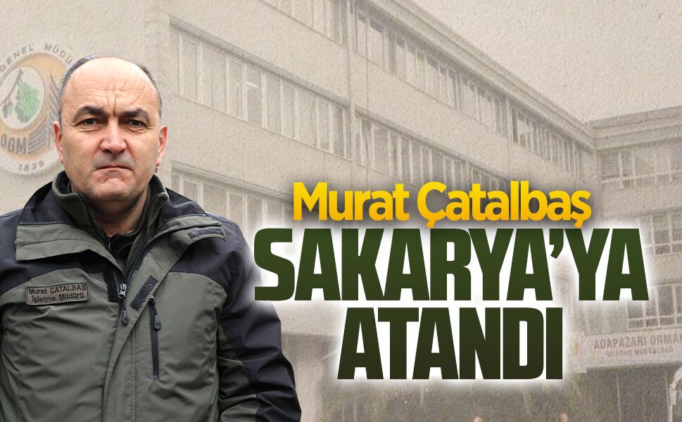 Murat Çatalbaş, Sakarya Orman Bölge Müdürlüğü’ne atandı