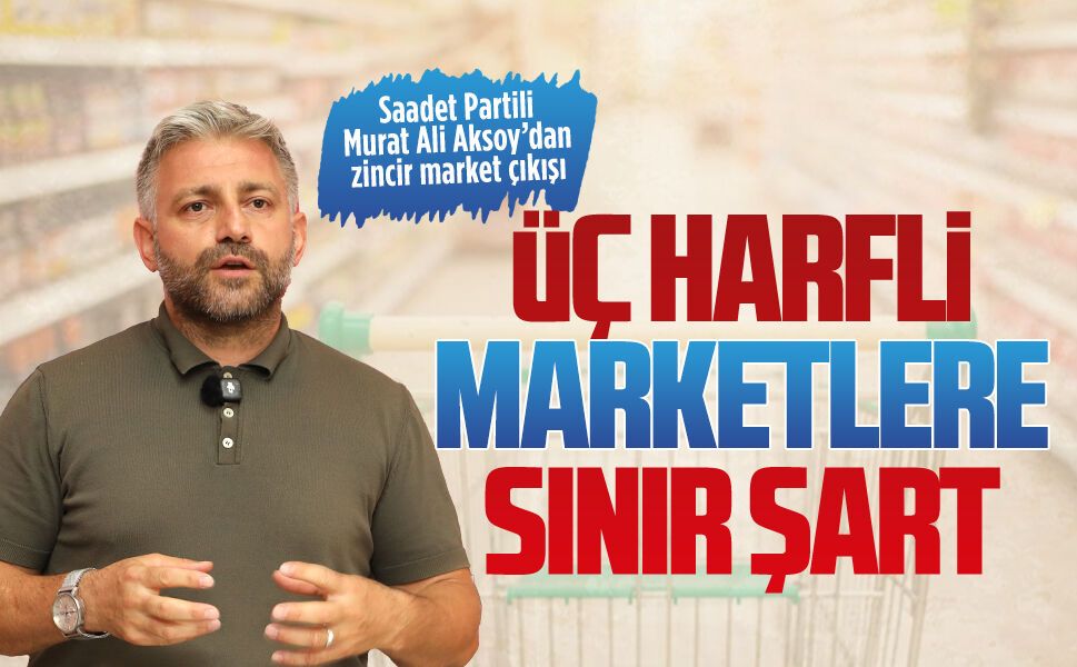 Saadet Partili Murat Ali Aksoy’dan zincir market çıkışı
