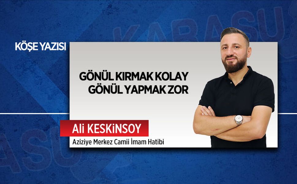 Gönül kırmak kolay, gönül yapmak zor