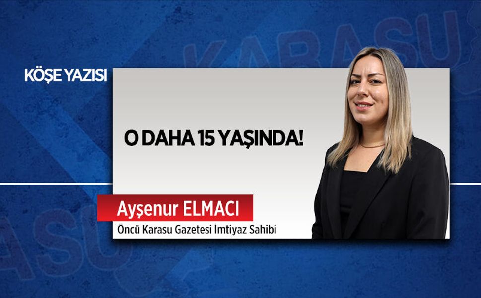 O daha 15 yaşında!