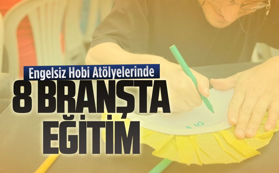 Engelsiz Hobi Atölyelerinde 8 branşta eğitim
