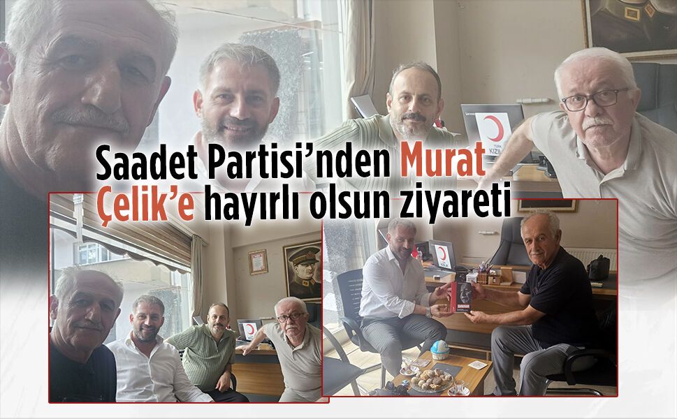 Saadet Partisi’nden Murat Çelik’e hayırlı olsun ziyareti