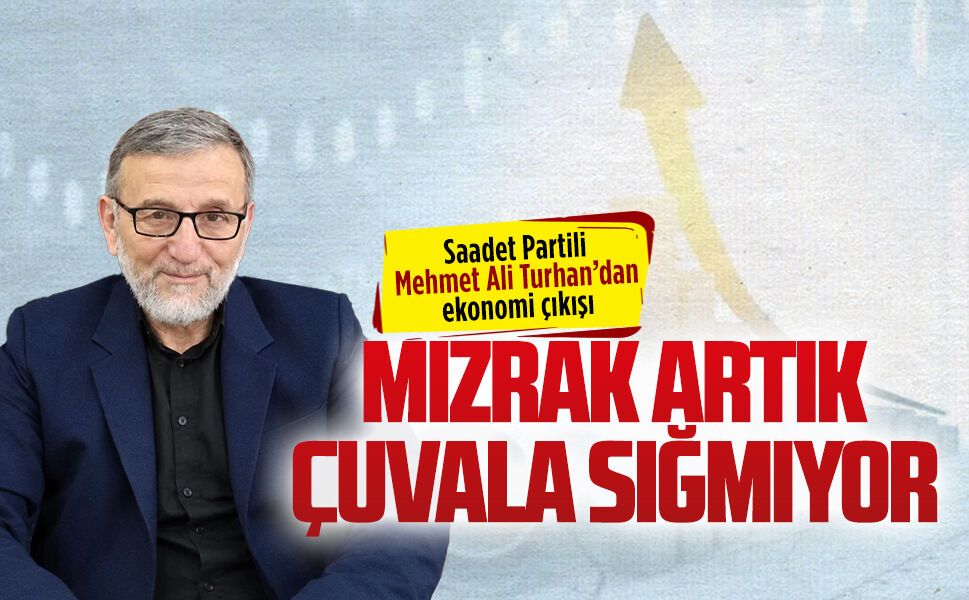 Saadet Partili Mehmet Ali Turhan’dan ekonomi çıkışı