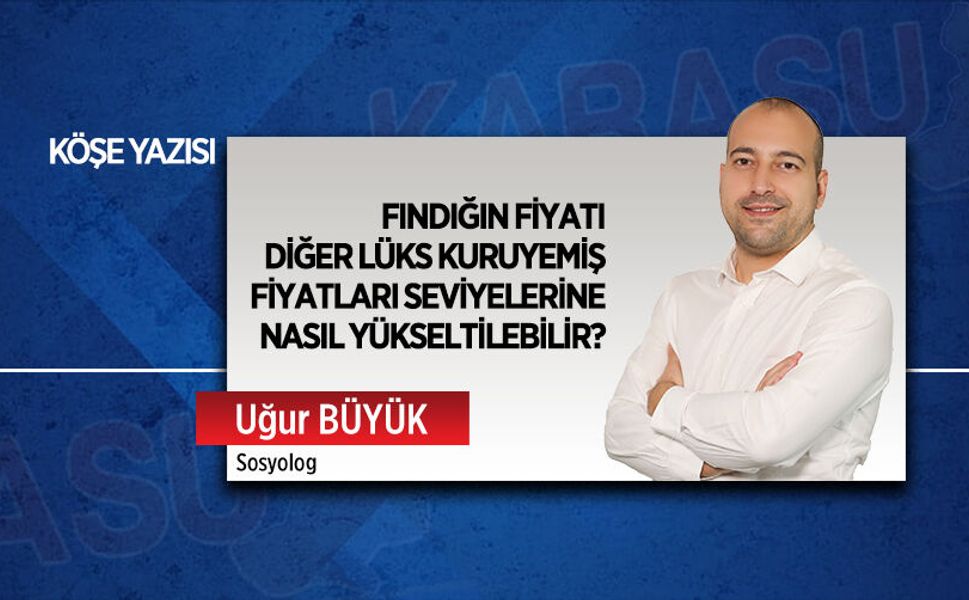 Fındığın fiyatı diğer lüks kuruyemiş fiyatları seviyelerine nasıl yükseltilebilir?