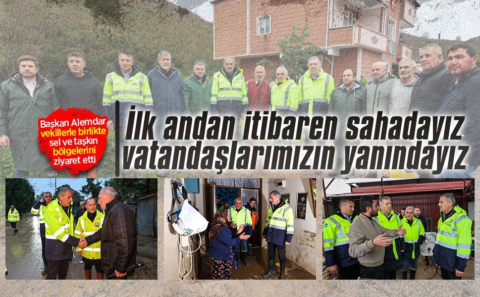 Başkan Alemdar, vekillerle birlikte sel ve taşkın bölgelerini ziyaret etti