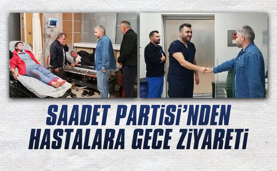 Saadet Partisi’nden hastalara gece ziyareti