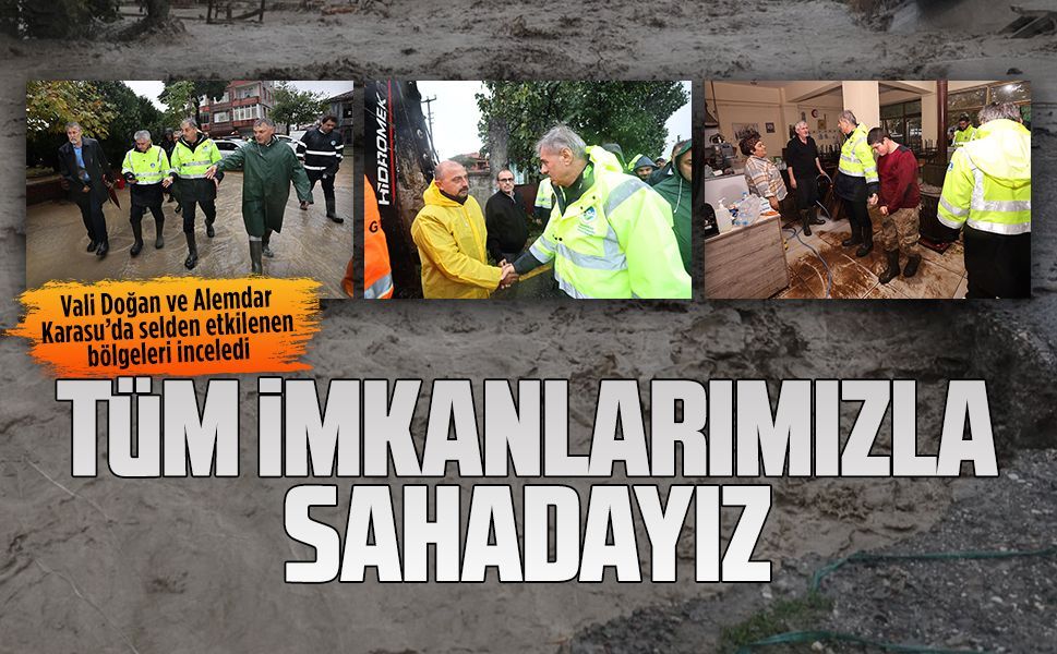 Vali Doğan ve Alemdar Karasu’da selden etkilenen bölgeleri inceledi