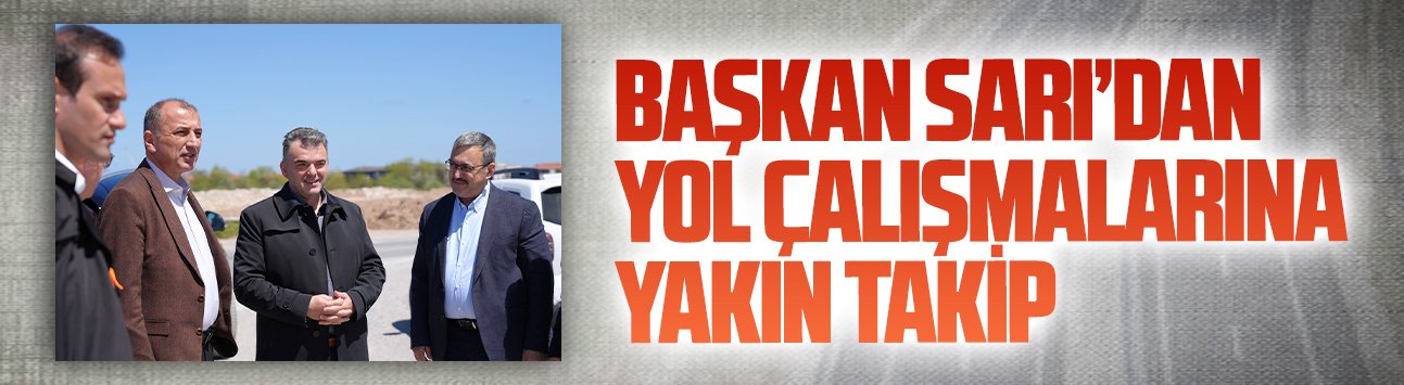 Başkan Sarı, Karasu–Kaynarca yolunda çalışmaları yerinde incelendi
