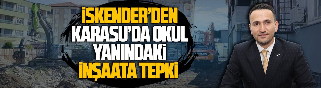 İskender’den Karasu’da okul yanındaki inşaata tepki