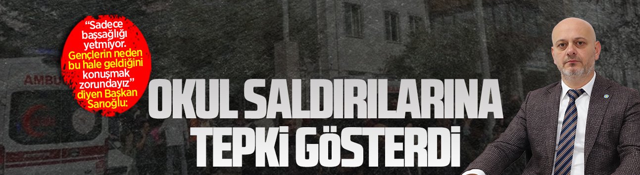 İYİ Parti Sakarya İl Başkanı Hasan Sarıoğlu’ndan okul saldırılarına tepki