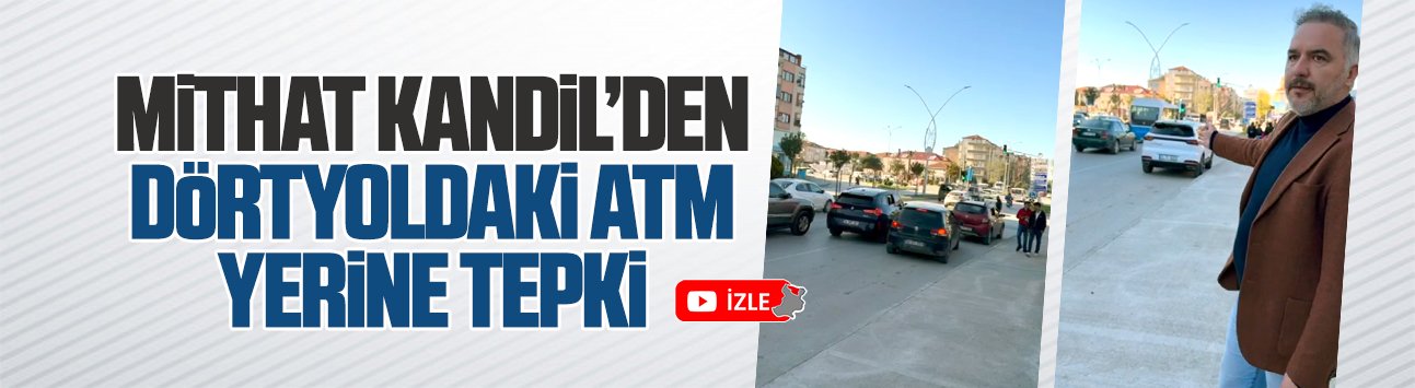 Mithat Kandil’den dörtyoldaki ATM yerine tepki