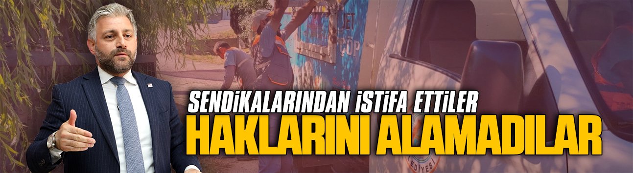 Aksoy: Sendikalarından istifa ettiler, haklarını alamadılar