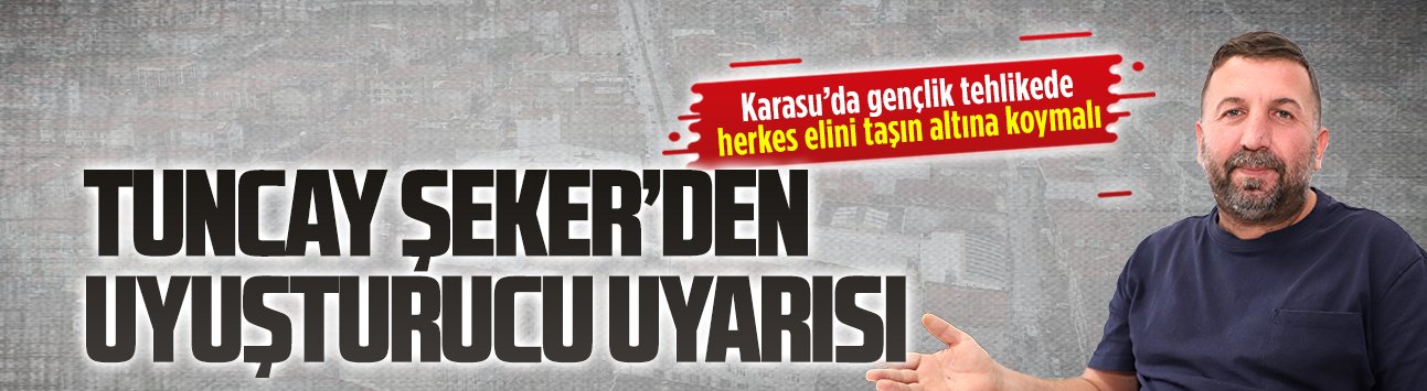 Tuncay Şeker’den Karasu’da uyuşturucu uyarısı