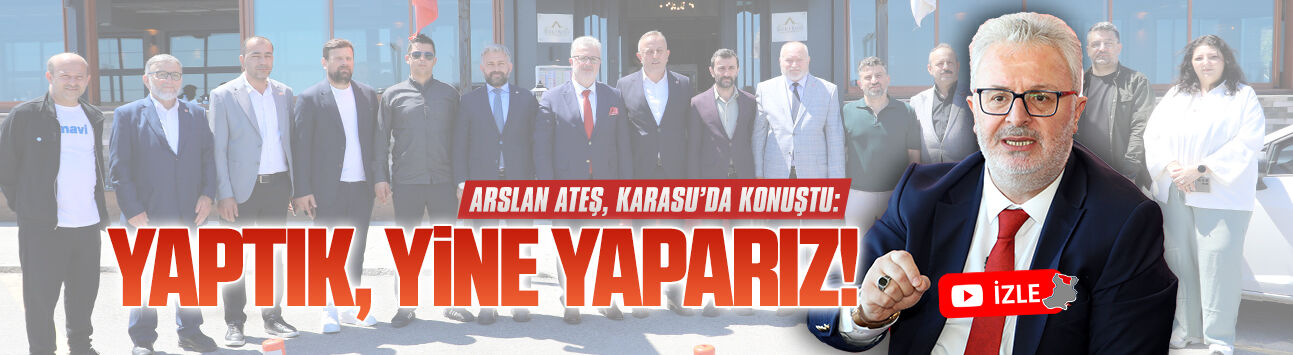 Arslan Ateş, Karasu’da konuştu: Yaptık, yine yaparız!