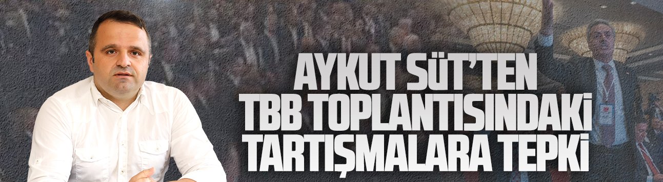 TBB Meclisi’nde yaşanan gerginliğe CHP’li Başkan Aykut Süt’ten tepki