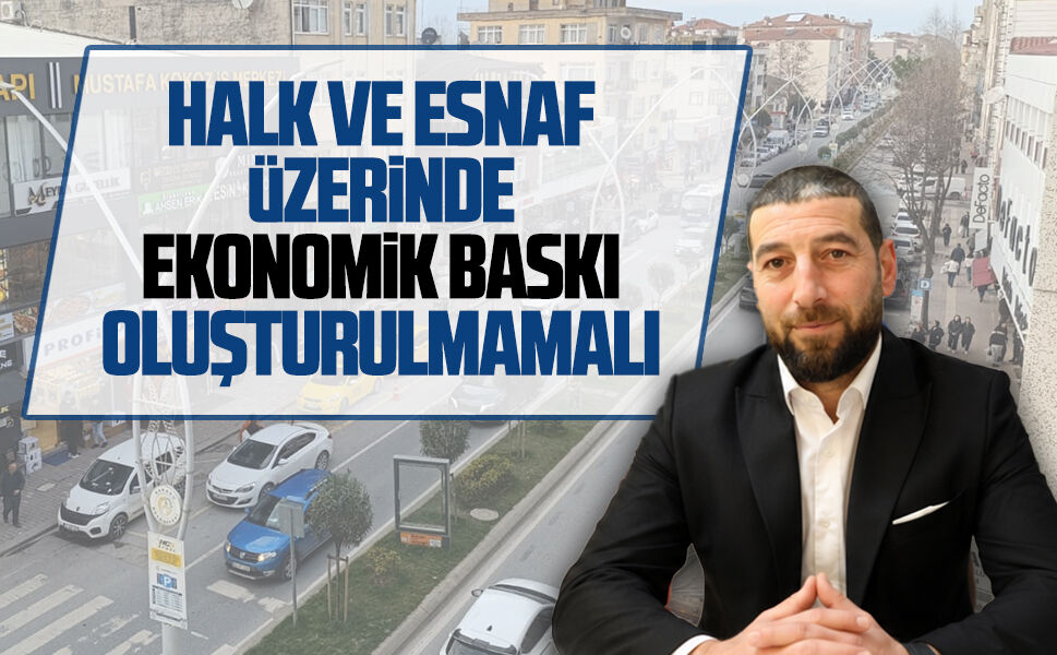 Eser Kurtuluş: Halk ve esnaf üzerinde ekonomik baskı oluşturulmamalı