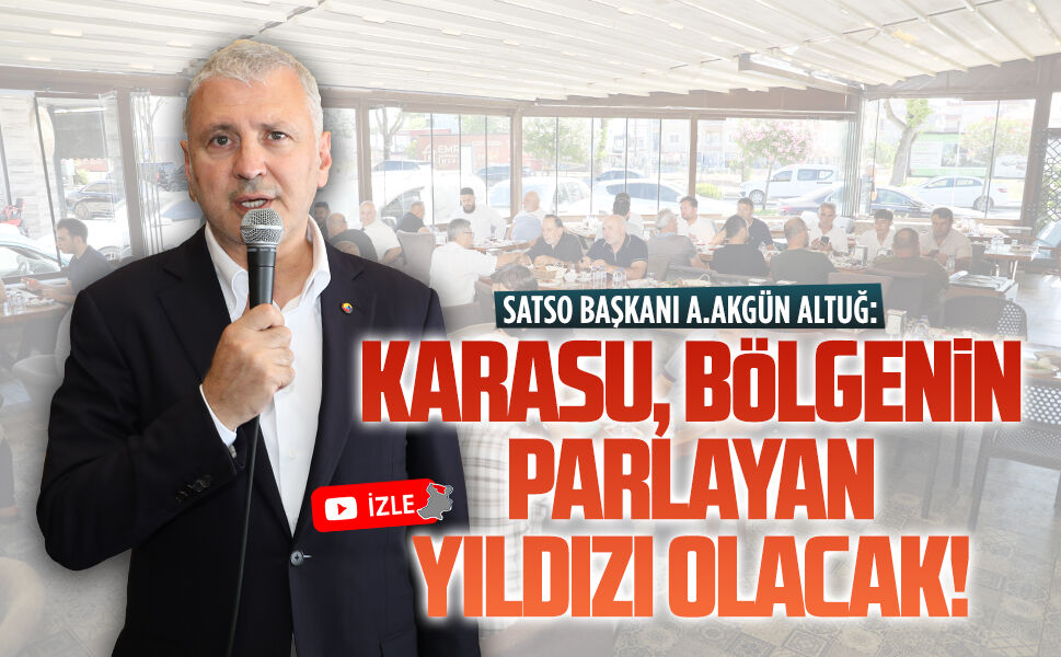 Akgün Altuğ: Karasu, bölgenin parlayan yıldızı olacak!