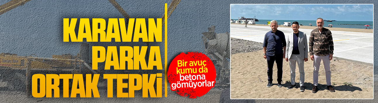 Karavan parkta yapılan beton çalışmasına üç partiden ortak çıkış