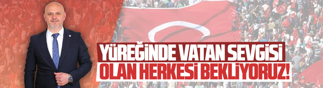 Hasan Sarıoğlu: Yüreğinde vatan sevgisi taşıyan herkesi bekliyoruz