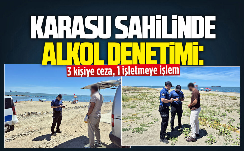 Karasu sahilinde alkol denetimi: 3 kişiye ceza, 1 işletmeye işlem