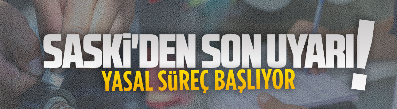 SASKİ’den 35 bin aboneye son uyarı
