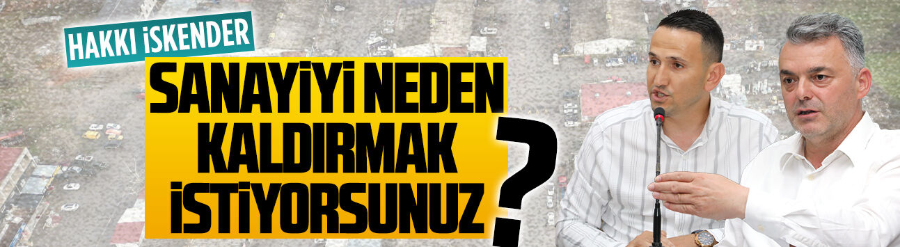 Hakkı İskender: Sanayiyi neden kaldırmak istiyorsunuz?