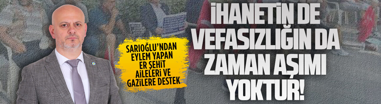 Başkan Hasan Sarıoğlu’ndan eylem yapan er şehit aileleri ve gazilere destek