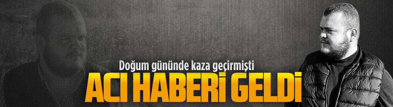 25 yaşındaki Ulaş Cengiz hayatını kaybetti