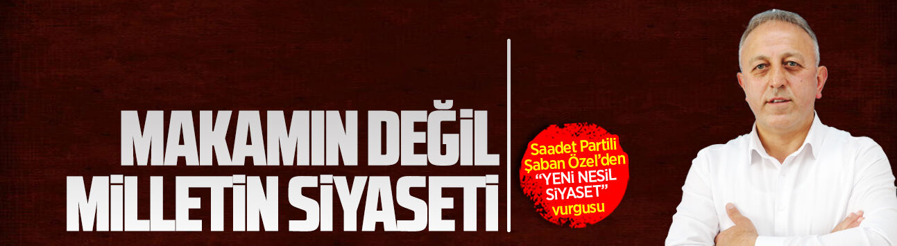 Saadet Partili Şaban Özel’den “Yeni nesil siyaset” vurgusu