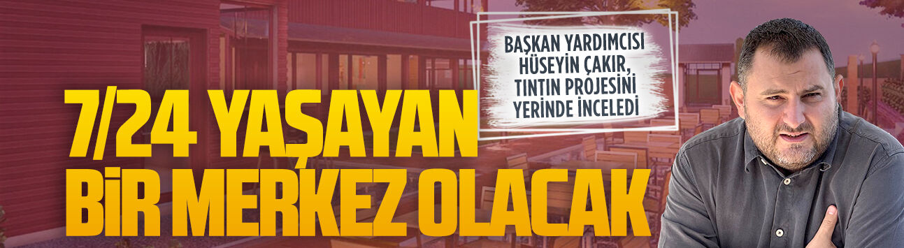 Başkan Yardımcısı Hüseyin Çakır, Tıntın Projesini yerinde inceledi