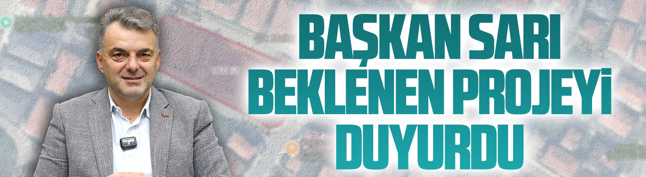Başkan Sarı, beklenen projeyi duyurdu