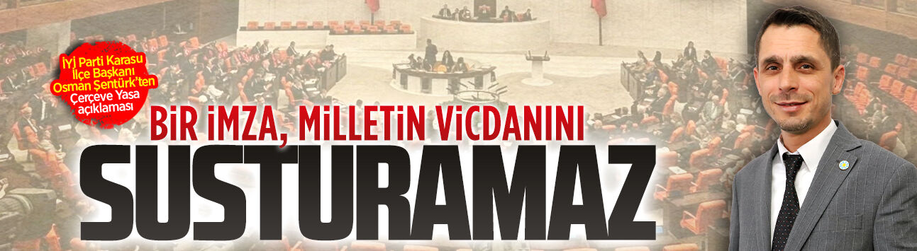 İYİ Parti Karasu İlçe Başkanı Osman Şentürk’ten Çerçeve Yasa açıklaması