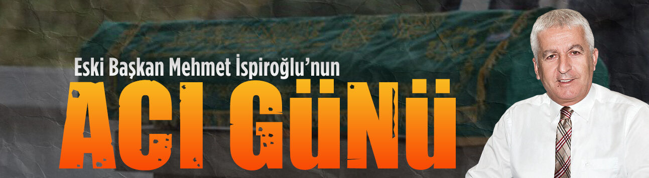 Eski Başkan Mehmet İspiroğlu’nun acı günü