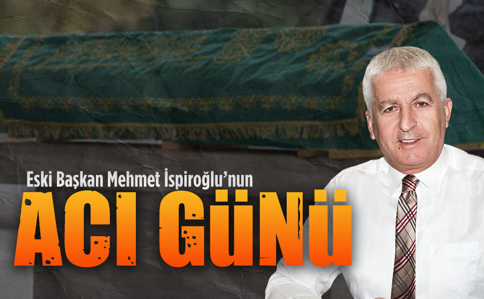 Eski Başkan Mehmet İspiroğlu’nun acı günü