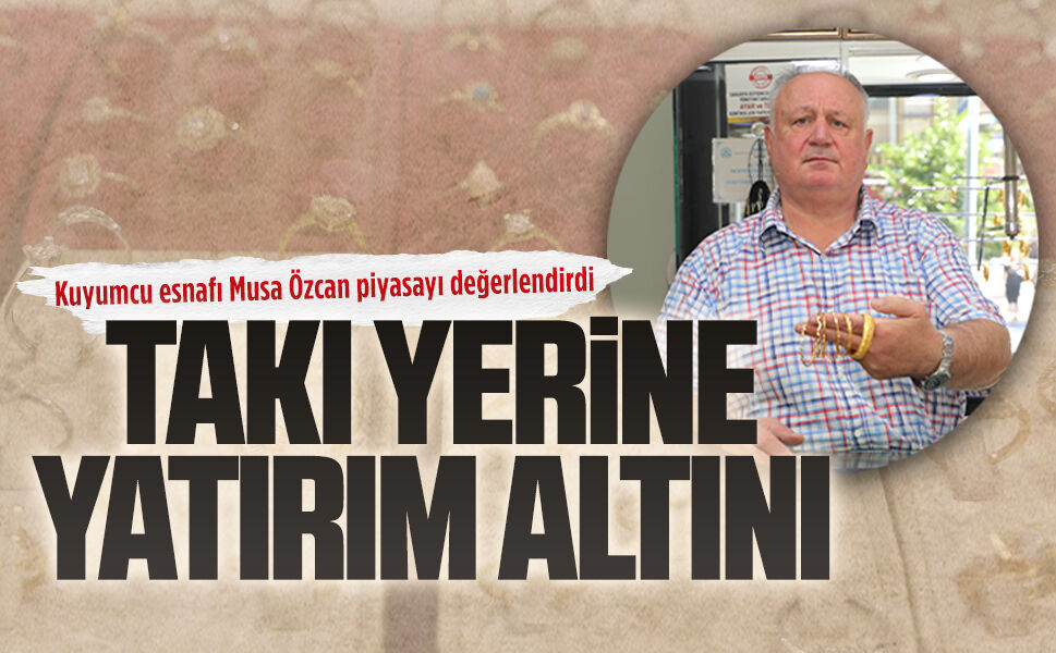 Kuyumcu esnafı Musa Özcan piyasayı değerlendirdi