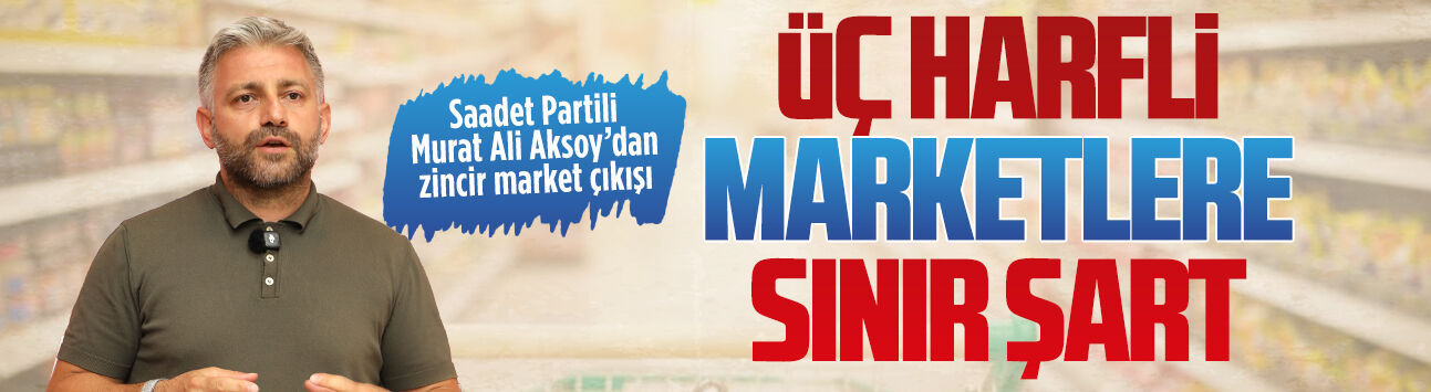 Saadet Partili Murat Ali Aksoy’dan zincir market çıkışı