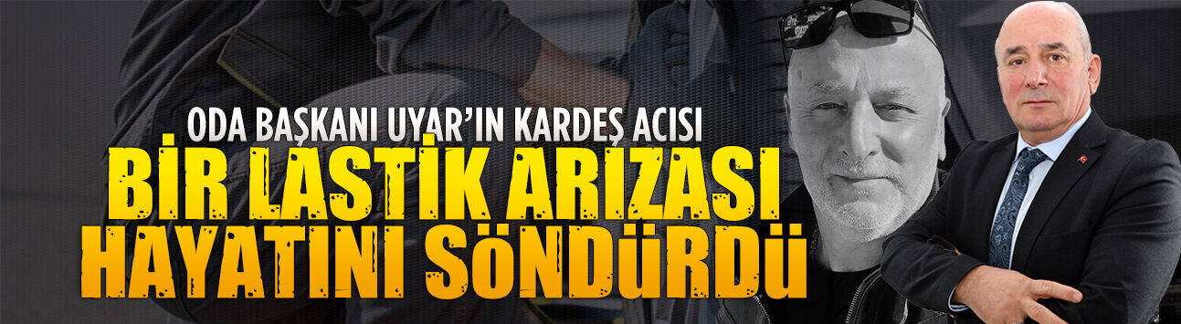 Oda Başkanı Kerim Uyar’ın kardeşi trafik kazasında yaşamını yitirdi
