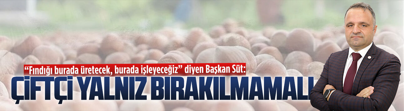 Başkan Aykut Süt’ten fındık üretiminde yaşanan sorunlara ilişkin açıklama