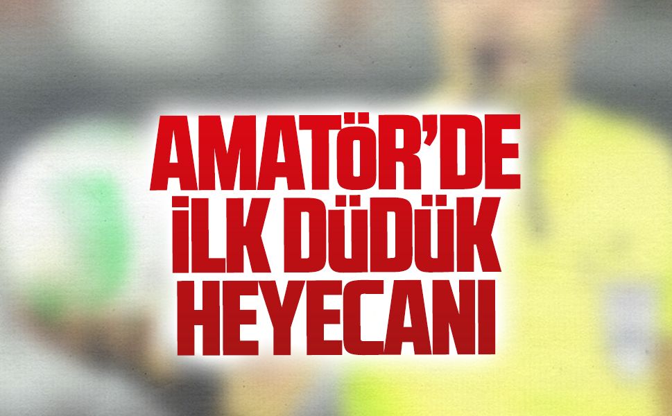 Amatör’de ilk düdük heyecanı