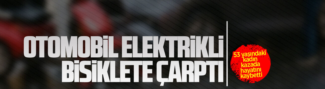 Otomobil elektrikli bisiklete çarptı: 1 ölü