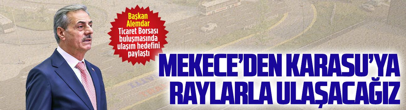 Başkan Alemdar Ticaret Borsası buluşmasında ulaşım hedefini paylaştı
