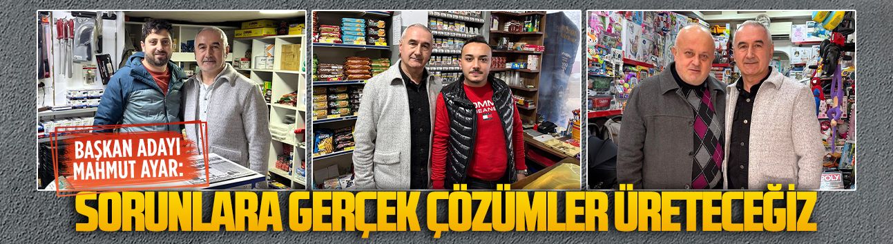 Mahmut Ayar: Esnafımızın sorunlarına gerçek çözümler üreteceğiz