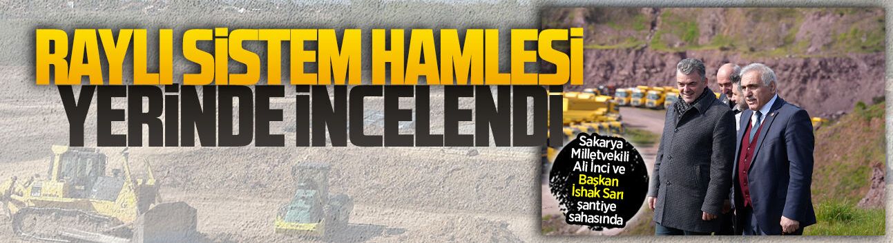 Vekil İnci ve Başkan Sarı, Adapazarı–Karasu Demiryolu Projesi’ni yerinde inceledi