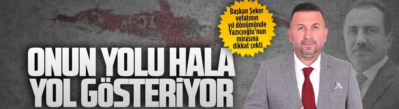 Başkan Şeker, vefatının yıl dönümünde Yazıcıoğlu’nun mirasına dikkat çekti