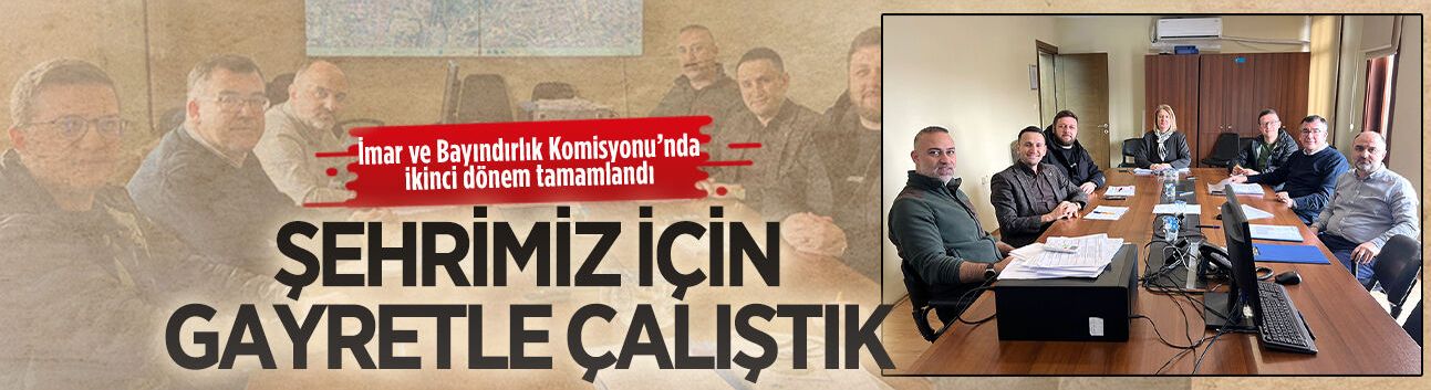 İmar ve Bayındırlık Komisyonu’nda ikinci dönem tamamlandı